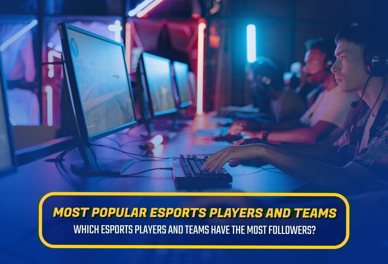 Most Popular Esports Players and Teams - Who Has the Most Followers?