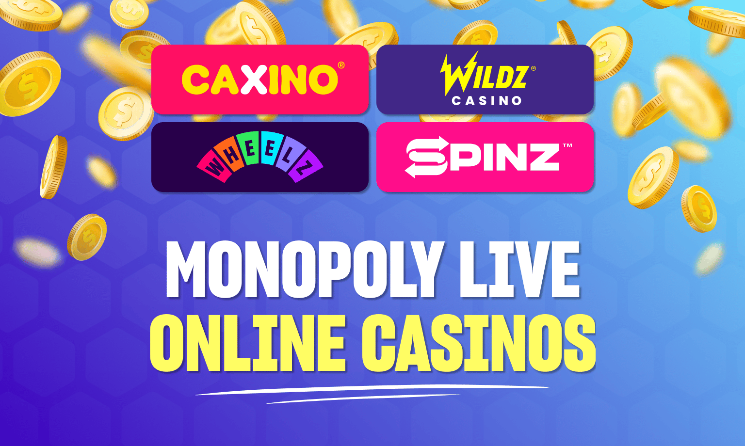 Monopoly Live online casinos are Caxino, Wildz, Wheelz, and Spinz.