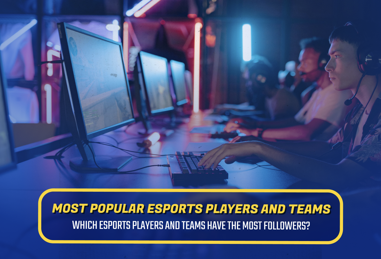 Most Popular Esports Players and Teams - Who Has the Most Followers?